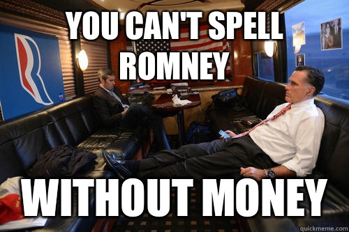 You can't spell Romney Without money  Sudden Realization Romney