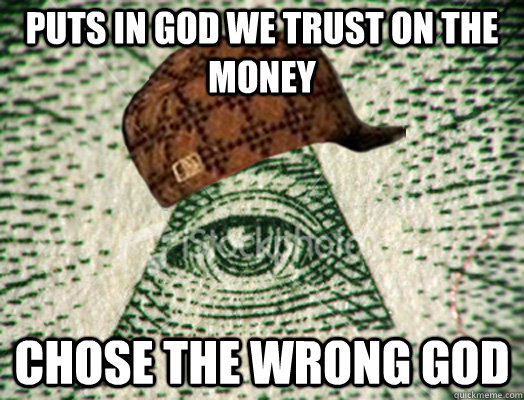 Puts in god we trust on the money chose the wrong god  Scumbag Illuminati