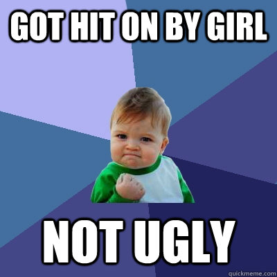 got hit on by girl  not ugly   Success Kid