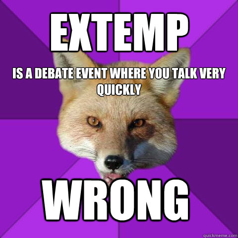 Extemp Is a debate event where you talk very quickly WRONG  Forensics Fox