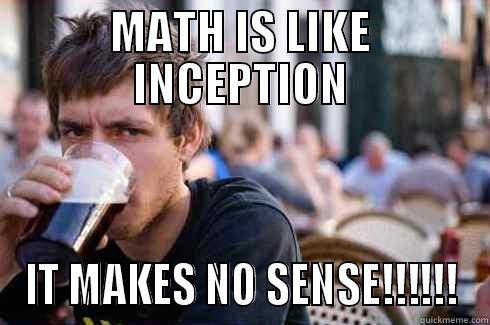 MATH IS LIKE INCEPTION IT MAKES NO SENSE!!!!!! Lazy College Senior