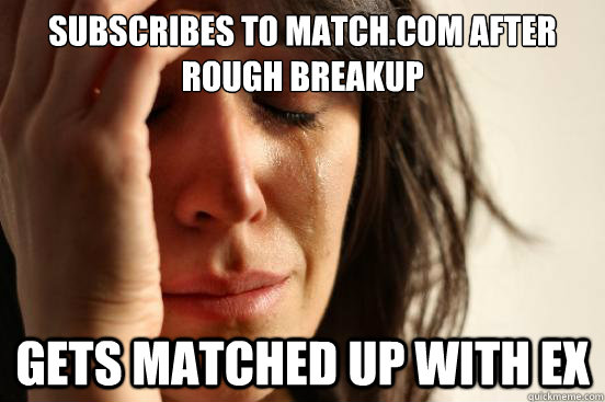 subscribes to match.com after rough breakup Gets matched up with ex  First World Problems