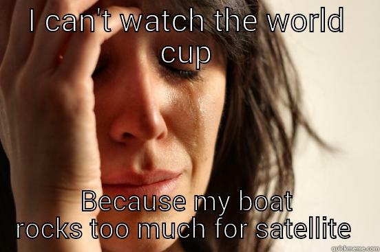 I CAN'T WATCH THE WORLD CUP BECAUSE MY BOAT ROCKS TOO MUCH FOR SATELLITE  First World Problems
