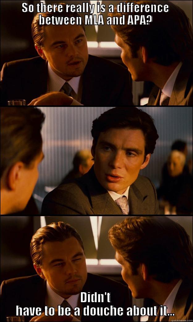 SO THERE REALLY IS A DIFFERENCE BETWEEN MLA AND APA? DIDN'T HAVE TO BE A DOUCHE ABOUT IT... Inception