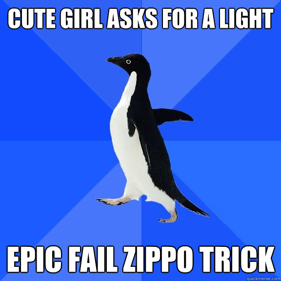 cute girl asks for a light epic fail zippo trick  Socially Awkward Penguin