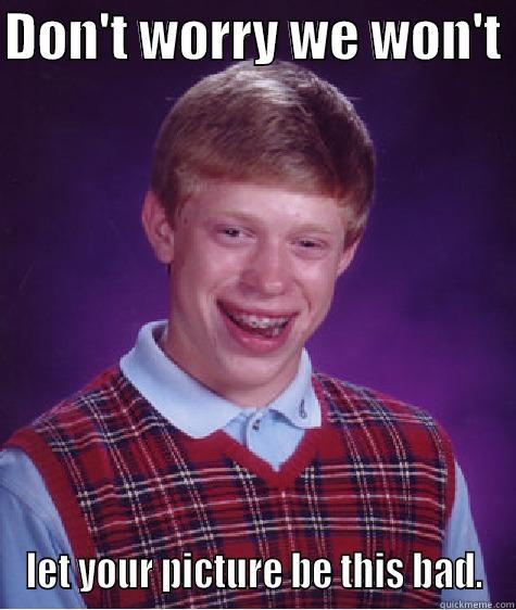 DON'T WORRY WE WON'T  LET YOUR PICTURE BE THIS BAD. Bad Luck Brian