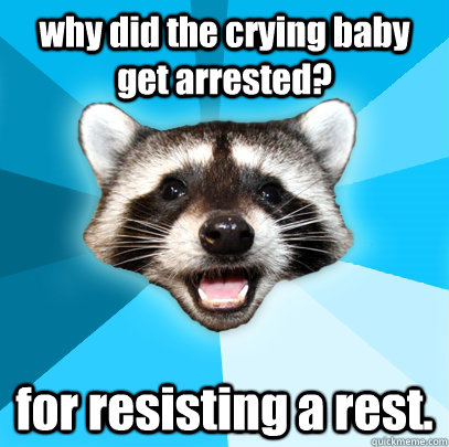 why did the crying baby get arrested? for resisting a rest.  Lame Pun Coon