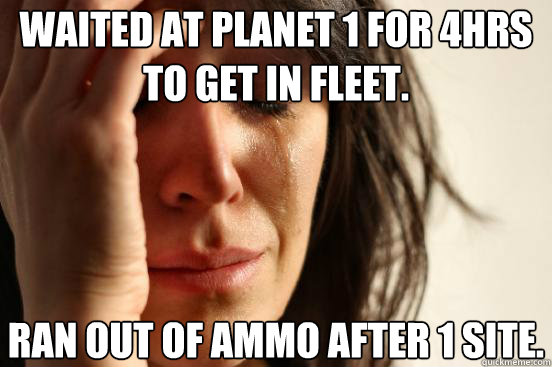 Waited at planet 1 for 4hrs to get in fleet. Ran out of ammo after 1 site.  First World Problems