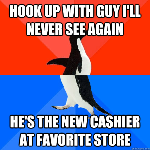 hook up with guy i'll never see again he's the new cashier at favorite store  Socially Awesome Awkward Penguin