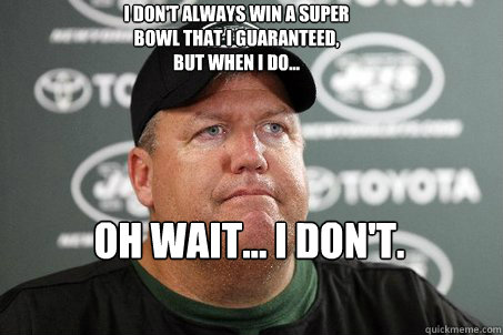 I don't always win a super bowl that I guaranteed, but when I do... oh wait... I don't.  New York Jets
