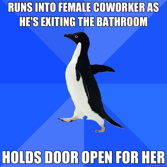 RUNS INTO FEMALE COWORKER AS HE'S EXITING THE BATHROOM HOLDS DOOR OPEN FOR HER  Socially Awkward Penguin