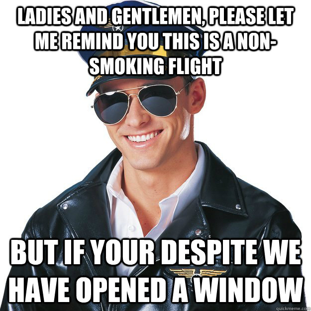 Ladies and gentlemen, please let me remind you this is a non-smoking flight but if your despite we have opened a window - Ladies and gentlemen, please let me remind you this is a non-smoking flight but if your despite we have opened a window  Alarming Air Captain