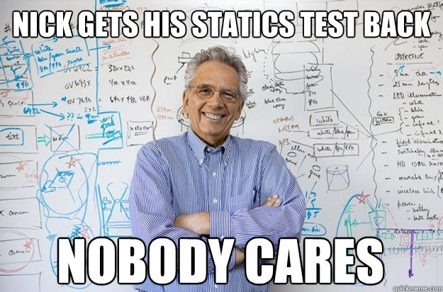 nick gets his statics test back nobody cares  Engineering Professor