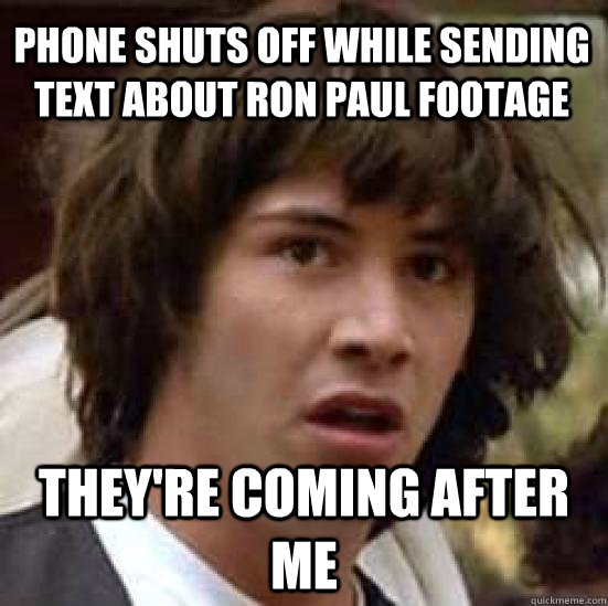 Phone Shuts off while sending Text about Ron Paul Footage They're Coming After Me - Phone Shuts off while sending Text about Ron Paul Footage They're Coming After Me  conspiracy keanu
