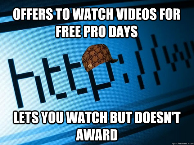 offers to watch videos for free pro days lets you watch but doesn't award  Scumbag Website