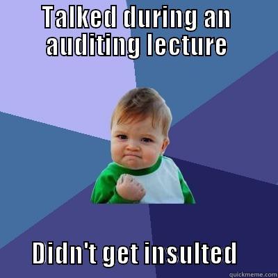 Auditing  - TALKED DURING AN AUDITING LECTURE         DIDN'T GET INSULTED        Success Kid