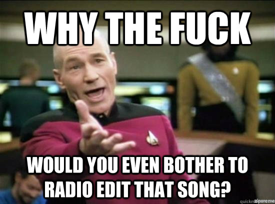 Why the fuck would you even bother to radio edit that song?  Annoyed Picard HD