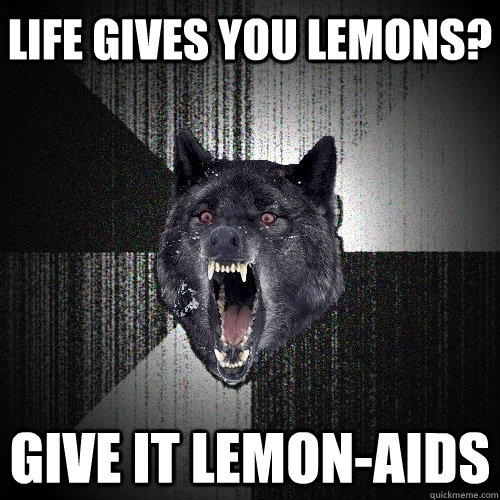 life gives you lemons? Give it lemon-aids  Insanity Wolf