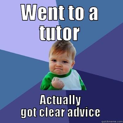 WENT TO A TUTOR ACTUALLY GOT CLEAR ADVICE Success Kid