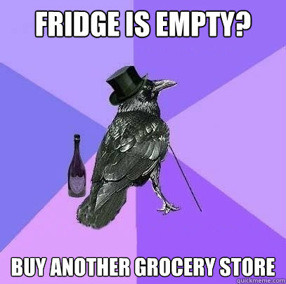 fridge is empty? buy another grocery store  Rich Raven