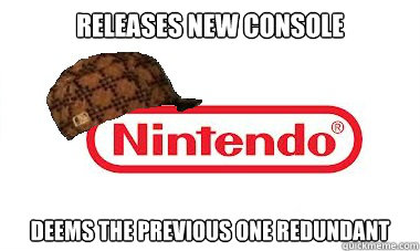releases new console deems the previous one redundant   Scumbag Nintendo