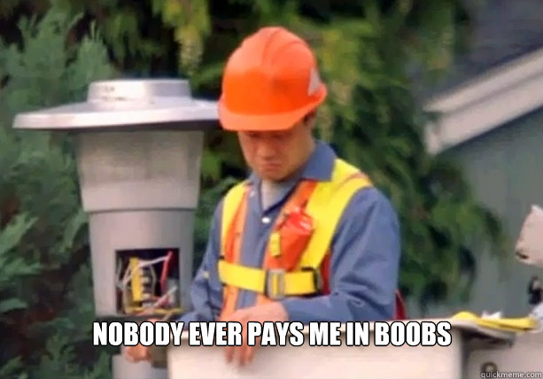 Nobody ever pays me in boobs  
