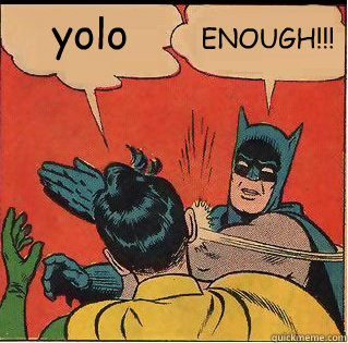 yolo ENOUGH!!!  Slappin Batman