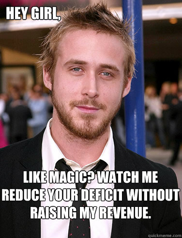 Hey girl, Like magic? Watch me reduce your deficit without raising my revenue.  Paul Ryan Gosling
