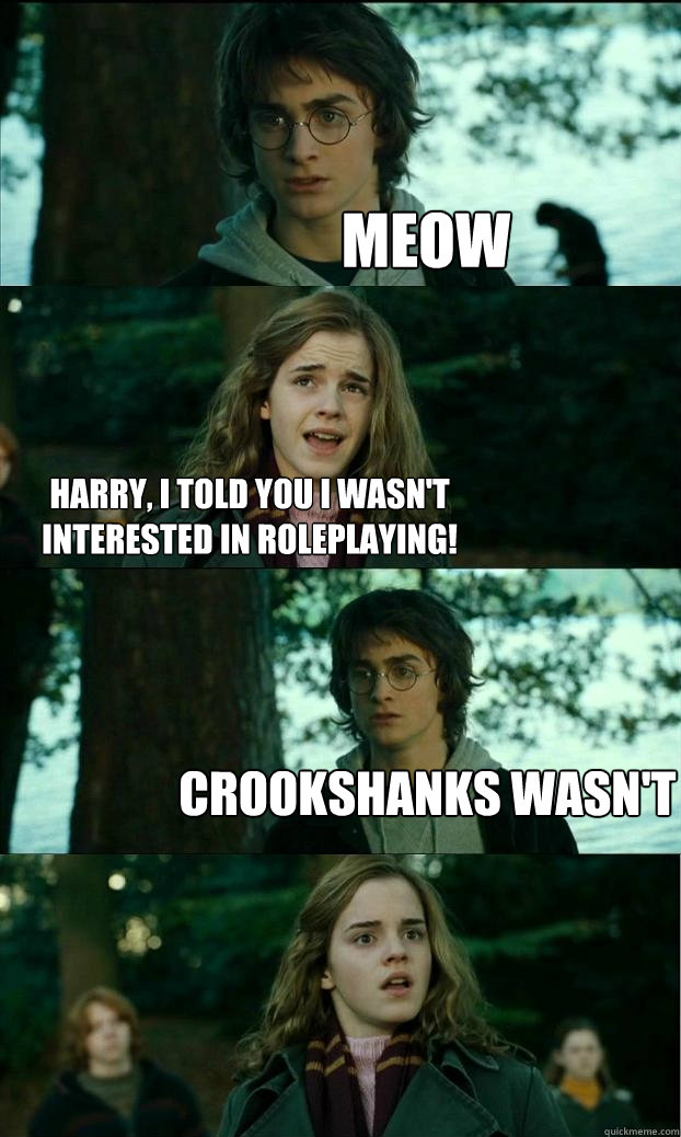 Meow Harry, I told you I wasn't interested in roleplaying! Crookshanks wasn't  Horny Harry