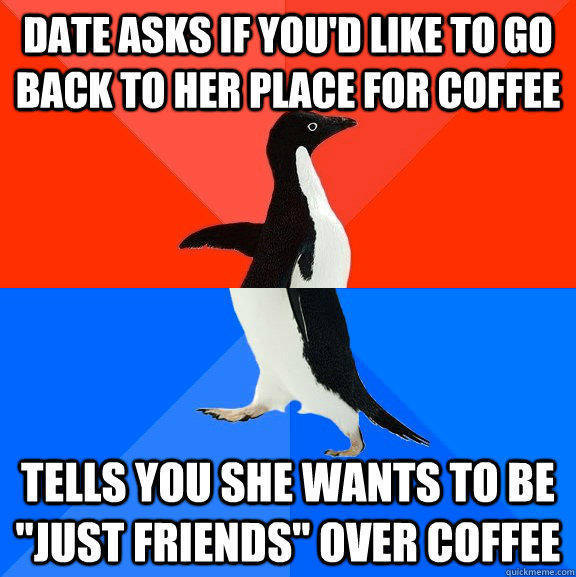 Date asks if you'd like to go back to her place for coffee tells you she wants to be 