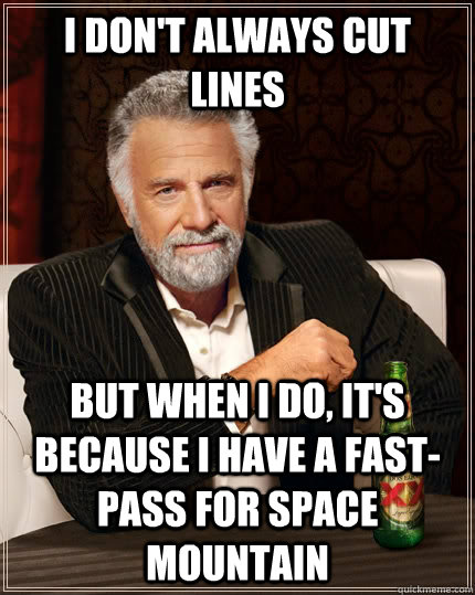 I don't always cut lines but when i do, it's because i have a fast-pass for space mountain - I don't always cut lines but when i do, it's because i have a fast-pass for space mountain  The Most Interesting Man In The World