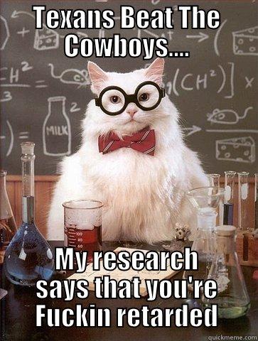 TEXANS BEAT THE COWBOYS.... MY RESEARCH SAYS THAT YOU'RE FUCKIN RETARDED Chemistry Cat