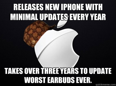 Releases new iPhone with minimal updates every year Takes over three years to update worst earbuds ever. - Releases new iPhone with minimal updates every year Takes over three years to update worst earbuds ever.  Scumbag Apple
