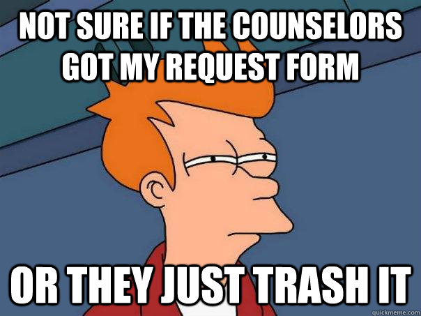 Not sure if the counselors got my request form or they just trash it  Futurama Fry