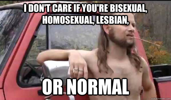 I don't care if you're bisexual, homosexual, lesbian, or normal - I don't care if you're bisexual, homosexual, lesbian, or normal  Almost Politically Correct Redneck