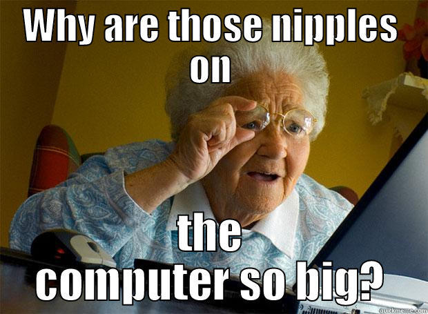 WHY ARE THOSE NIPPLES ON THE COMPUTER SO BIG? Grandma finds the Internet