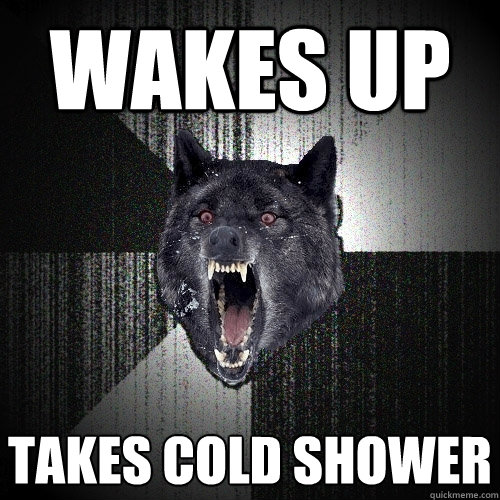 Wakes up takes cold shower  Insanity Wolf