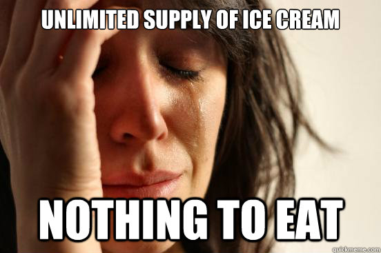 Unlimited Supply of Ice Cream Nothing to eat  First World Problems
