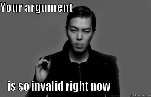 YOUR ARGUMENT                                                      IS SO INVALID RIGHT NOW                 Misc