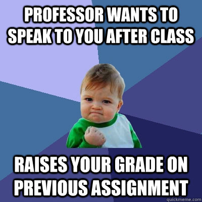 Professor wants to speak to you after class raises your grade on previous assignment - Professor wants to speak to you after class raises your grade on previous assignment  Success Kid