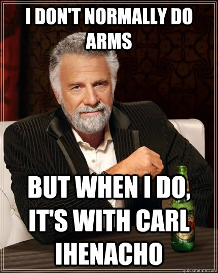 I don't normally do arms but when i do, it's with Carl ihenacho  The Most Interesting Man In The World