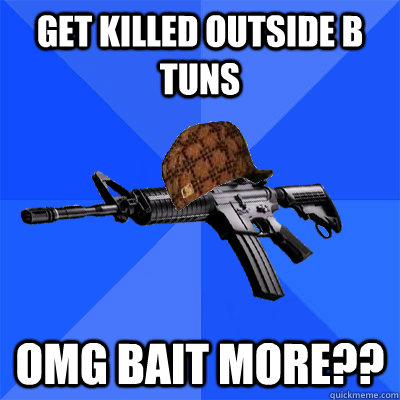 get killed outside b tuns omg bait more??  