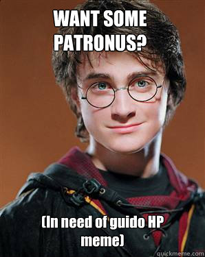 WANT SOME 
PATRONUS? (In need of guido HP meme)  