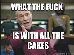 what the fuck is with all the cakes  Annoyed Picardutmmediumreferral