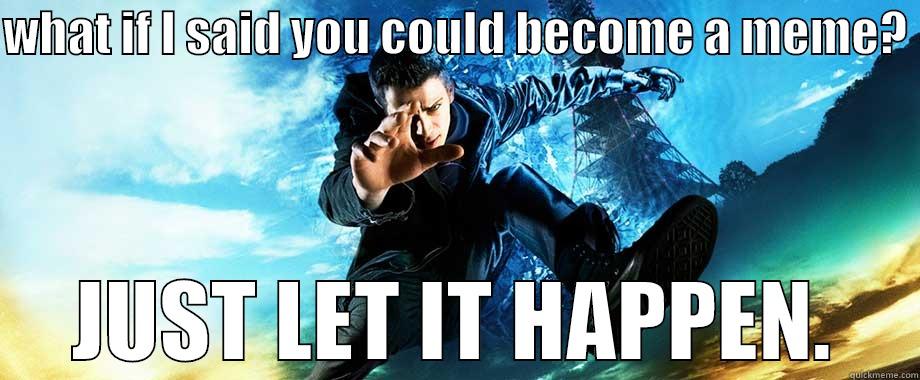 WHAT IF I SAID YOU COULD BECOME A MEME?  JUST LET IT HAPPEN. Misc