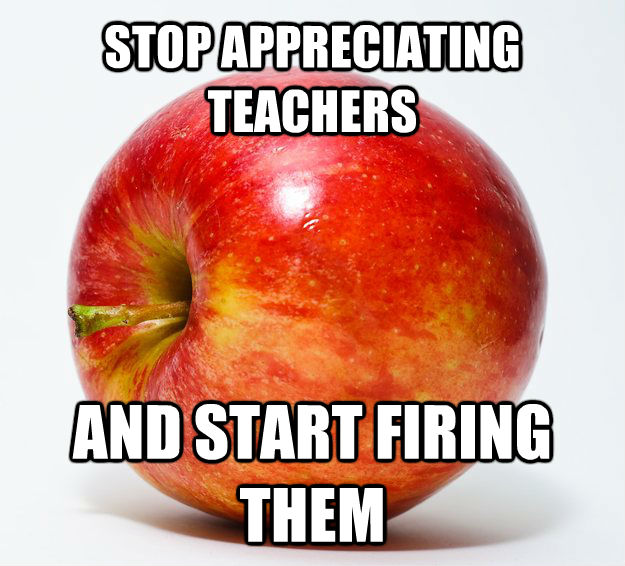 STOP APPRECIATING TEACHERS AND START FIRING THEM  untitled meme