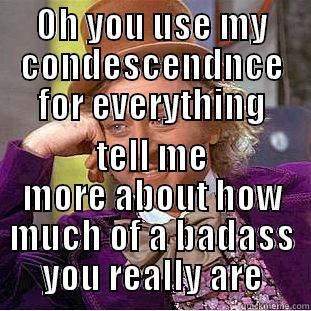 OH YOU USE MY CONDESCENDNCE FOR EVERYTHING TELL ME MORE ABOUT HOW MUCH OF A BAD-ASS YOU REALLY ARE Condescending Wonka