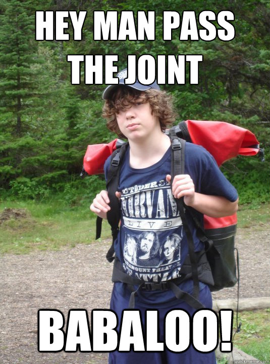 Hey man pass the joint Babaloo!  