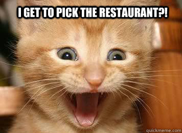 I get to pick the restaurant?!  - I get to pick the restaurant?!   Misc