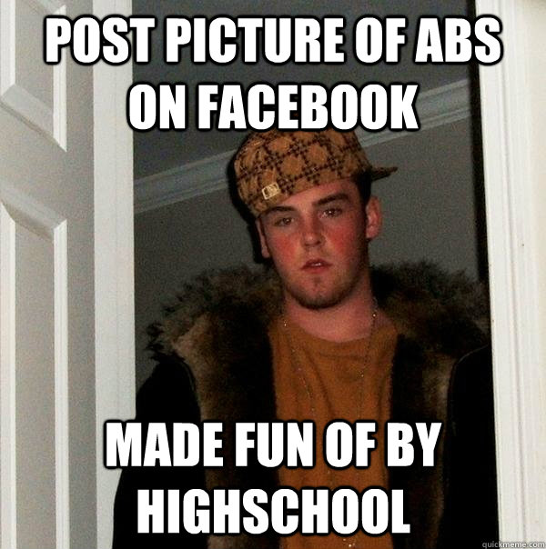 Post picture of Abs on facebook Made fun of by highschool  Scumbag Steve